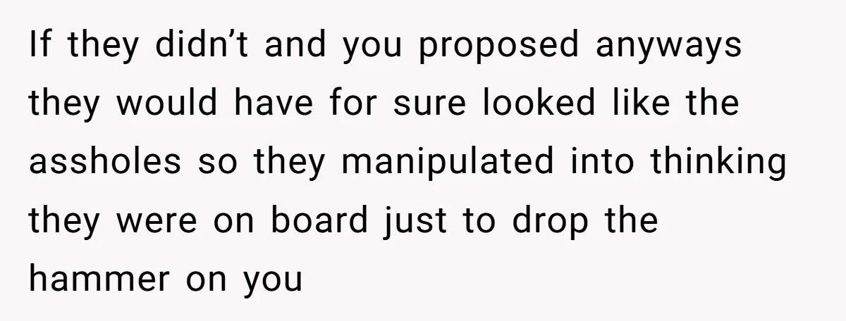 If they didn’t and you proposed anyways they would have for sure looked like the assholes so they manipulated into thinking they were on board just to drop the hammer...