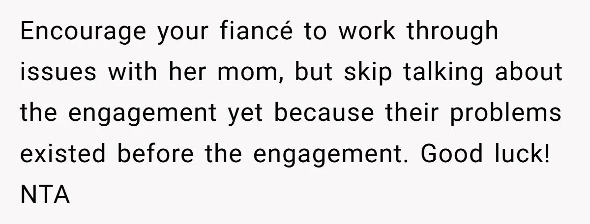 Encourage your fiancé to work through issues with her mom, but skip talking about the engagement yet because their problems existed before the engagement. Good luck! NTA