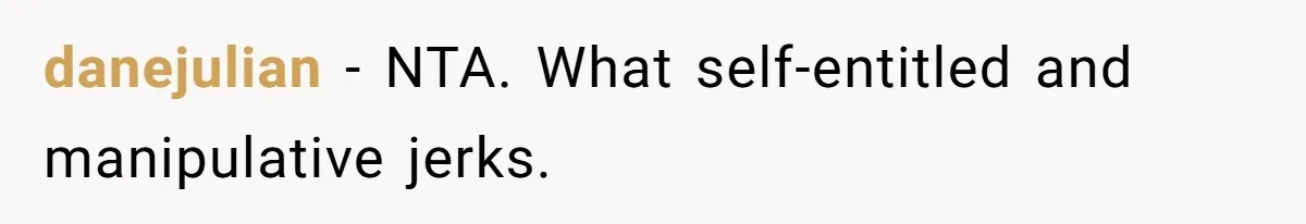 danejulian − NTA. What self-entitled and manipulative jerks.