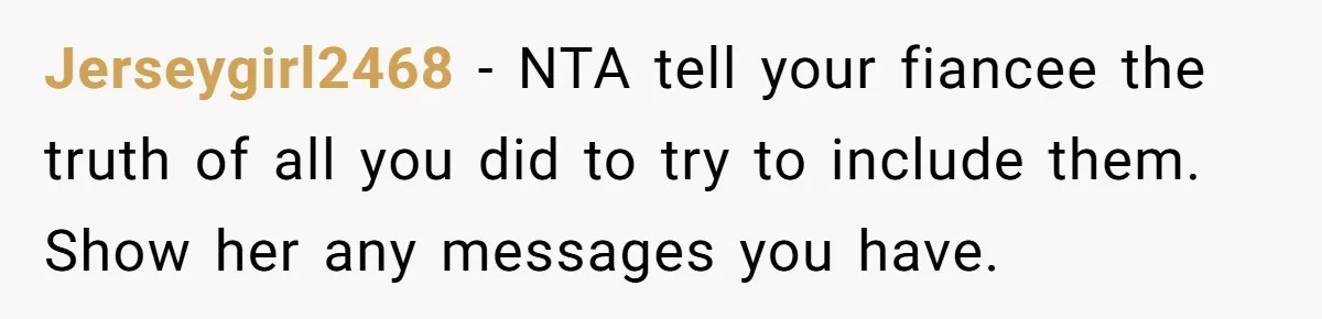 Jerseygirl2468 − NTA tell your fiancee the truth of all you did to try to include them. Show her any messages you have.
