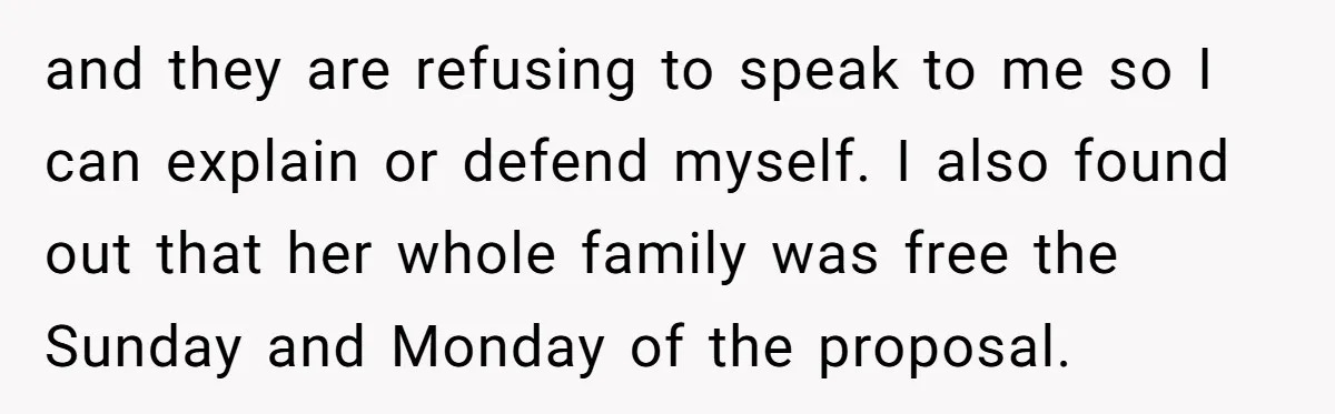 and they are refusing to speak to me so I can explain or defend myself. I also found out that her whole family was free the Sunday and Monday of...