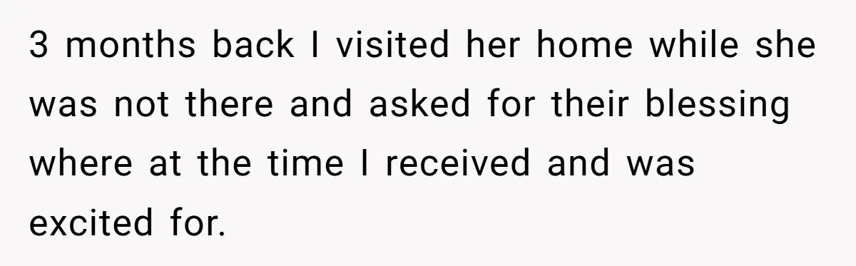 3 months back I visited her home while she was not there and asked for their blessing where at the time I received and was excited for.