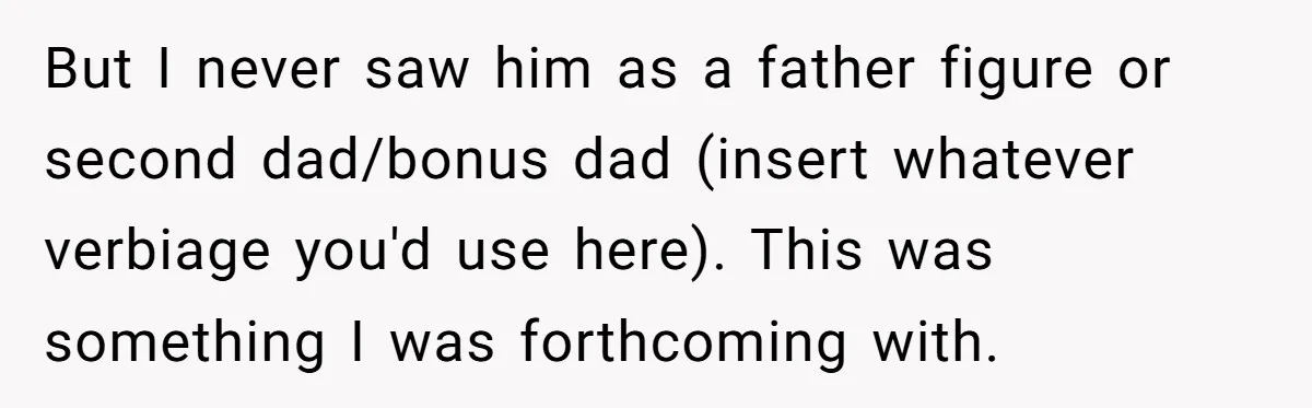 But I never saw him as a father figure or second dad/bonus dad (insert whatever verbiage you'd use here). This was something I was forthcoming with.