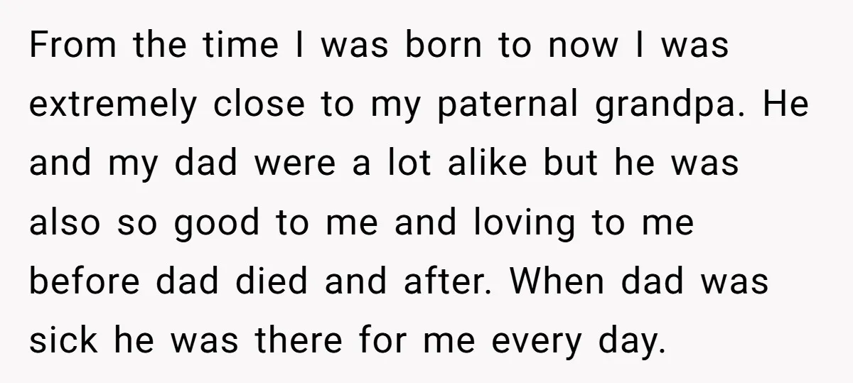 From the time I was born to now I was extremely close to my paternal grandpa. He and my dad were a lot alike but he was also so good...