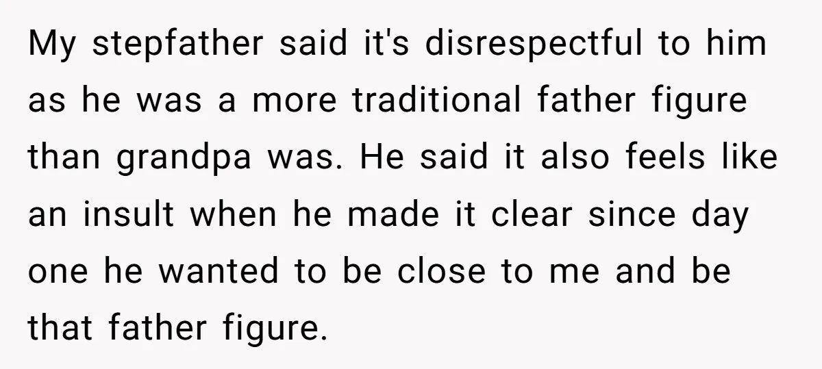 My stepfather said it's disrespectful to him as he was a more traditional father figure than grandpa was. He said it also feels like an insult when he made it...