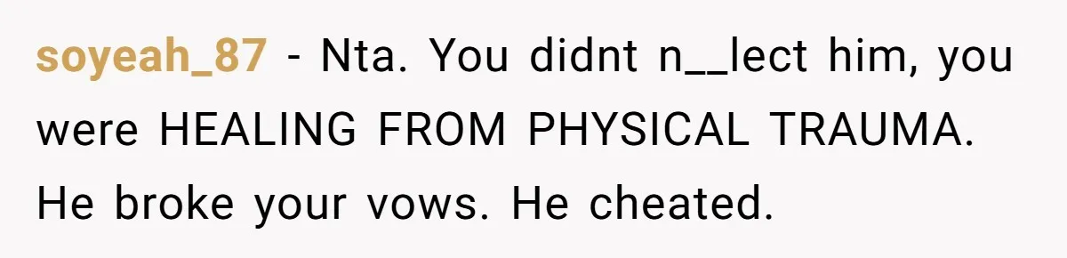 soyeah_87 − Nta. You didnt n__lect him, you were HEALING FROM PHYSICAL TRAUMA. He broke your vows. He cheated.