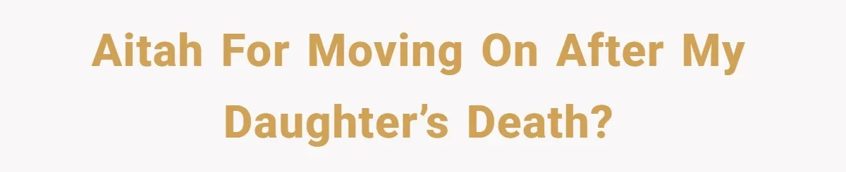 AITAH for moving on after my daughter’s death?