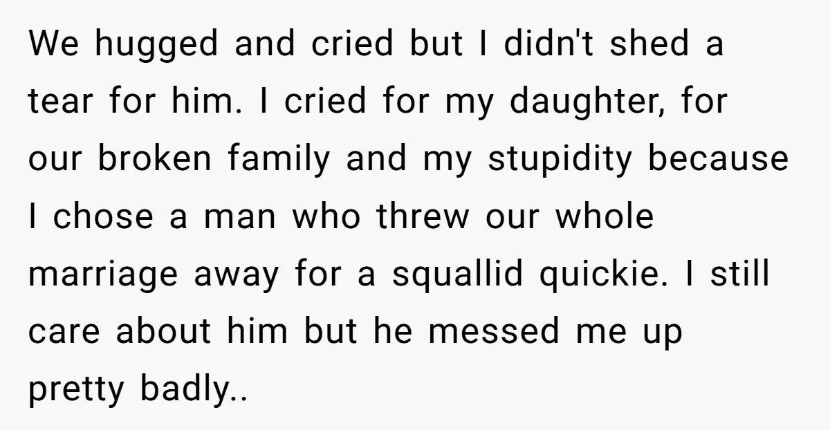 We hugged and cried but I didn't shed a tear for him. I cried for my daughter, for our broken family and my stupidity because I chose a man who...