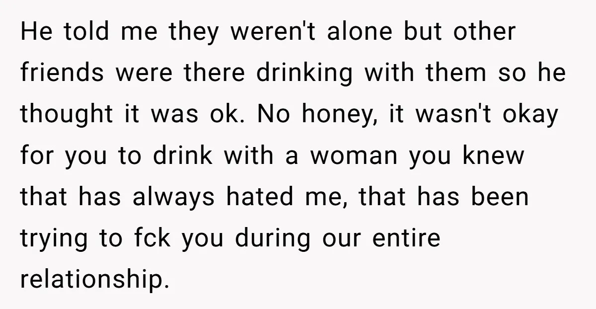 He told me they weren't alone but other friends were there drinking with them so he thought it was ok. No honey, it wasn't okay for you to drink with...