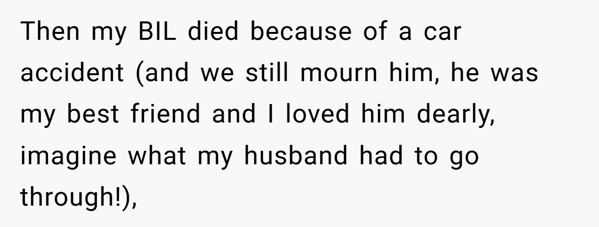 Then my BIL died because of a car accident (and we still mourn him, he was my best friend and I loved him dearly, imagine what my husband had to...