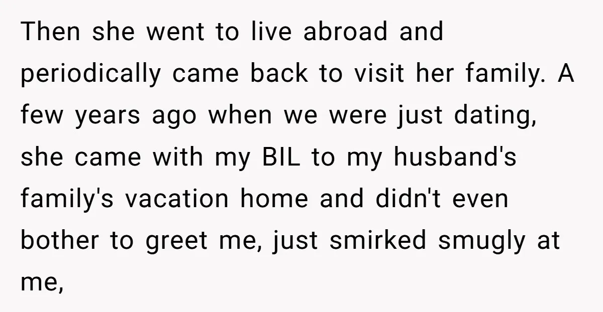 Then she went to live abroad and periodically came back to visit her family. A few years ago when we were just dating, she came with my BIL to my...