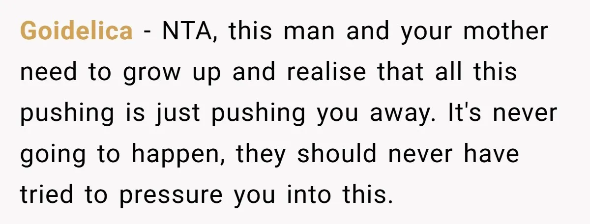 Goidelica − NTA, this man and your mother need to grow up and realise that all this pushing is just pushing you away. It's never going to happen, they should...