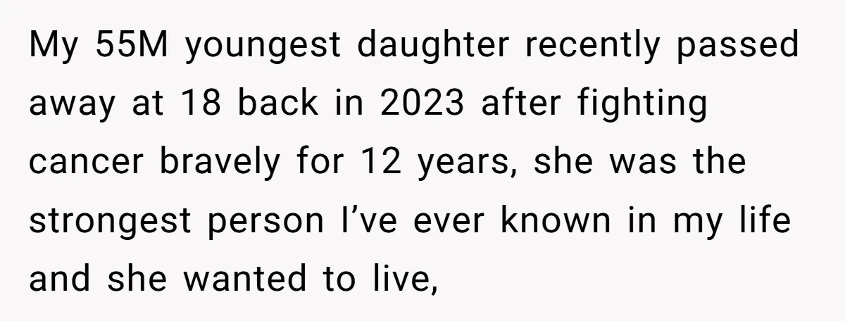My 55M youngest daughter recently passed away at 18 back in 2023 after fighting cancer bravely for 12 years, she was the strongest person I’ve ever known in my life...