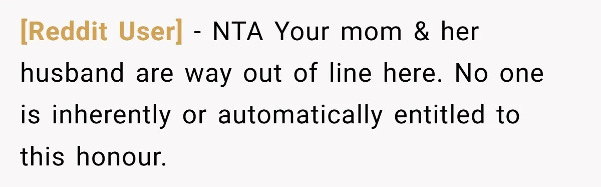[Reddit User] − NTA Your mom & her husband are way out of line here. No one is inherently or automatically entitled to this honour.