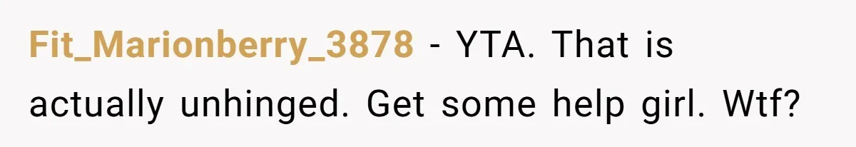 Fit_Marionberry_3878 − YTA. That is actually unhinged. Get some help girl. Wtf?