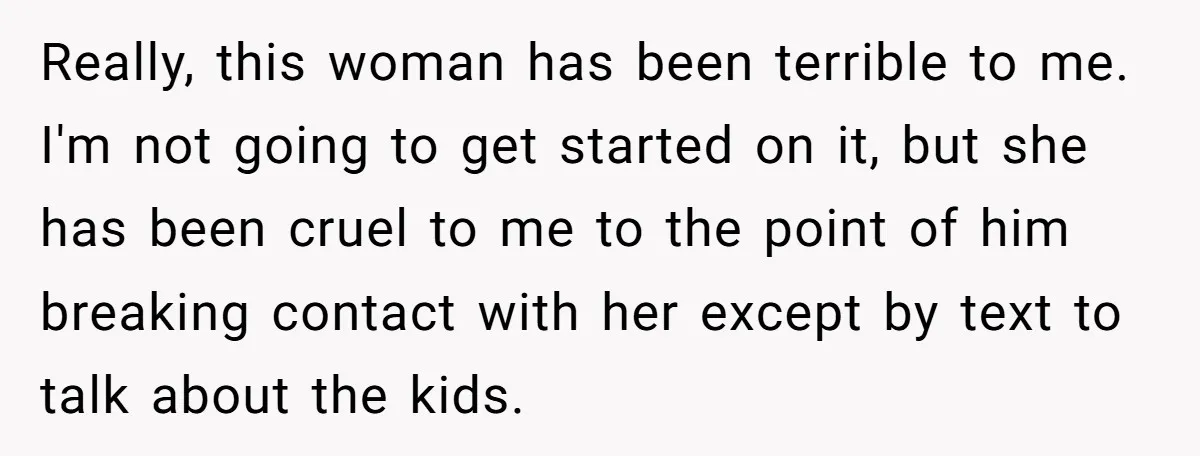Really, this woman has been terrible to me. I'm not going to get started on it, but she has been cruel to me to the point of him breaking contact...