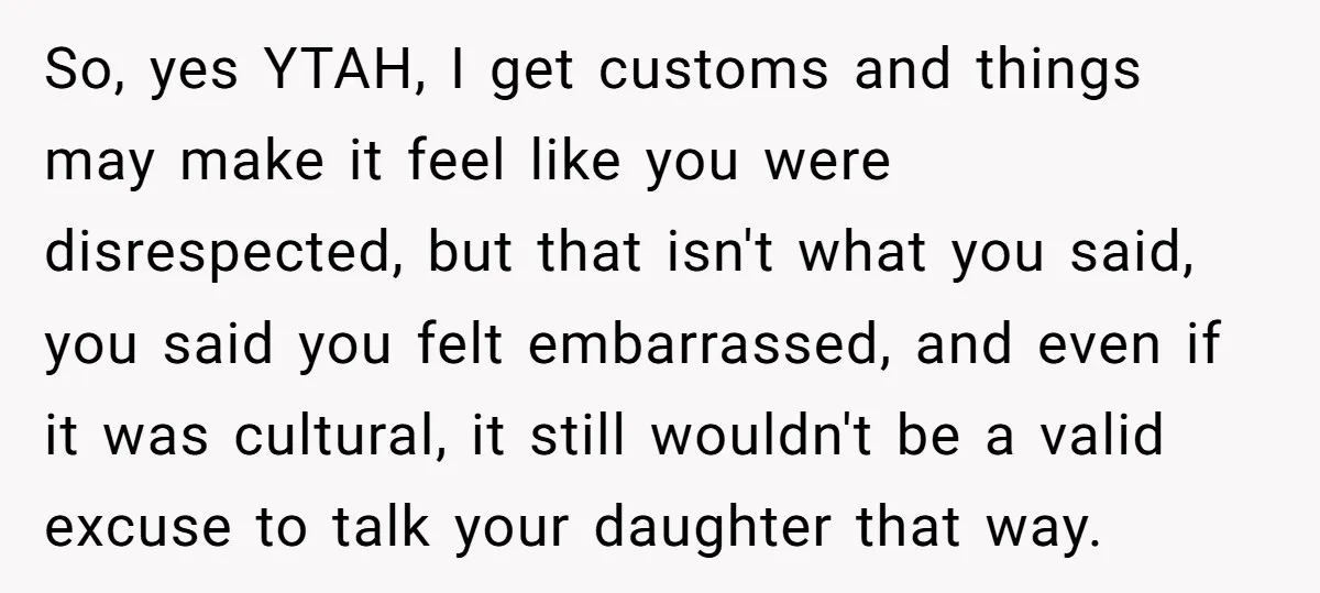 So, yes YTAH, I get customs and things may make it feel like you were disrespected, but that isn't what you said, you said you felt embarrassed, and even if...