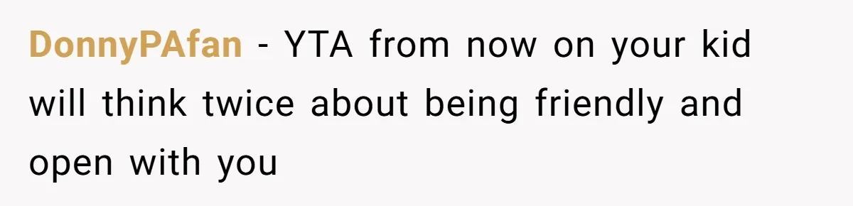 DonnyPAfan − YTA from now on your kid will think twice about being friendly and open with you