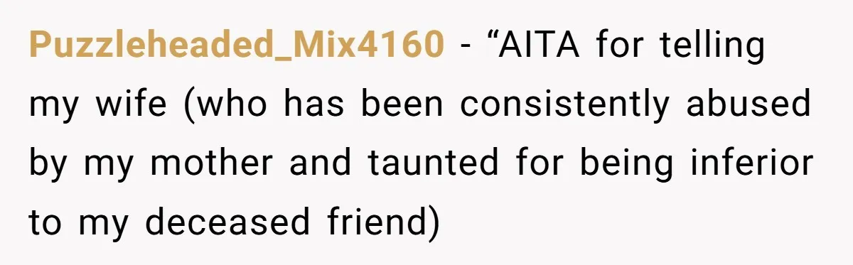 Puzzleheaded_Mix4160 − “AITA for telling my wife (who has been consistently abused by my mother and taunted for being inferior to my deceased friend)