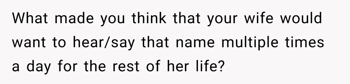 What made you think that your wife would want to hear/say that name multiple times a day for the rest of her life?