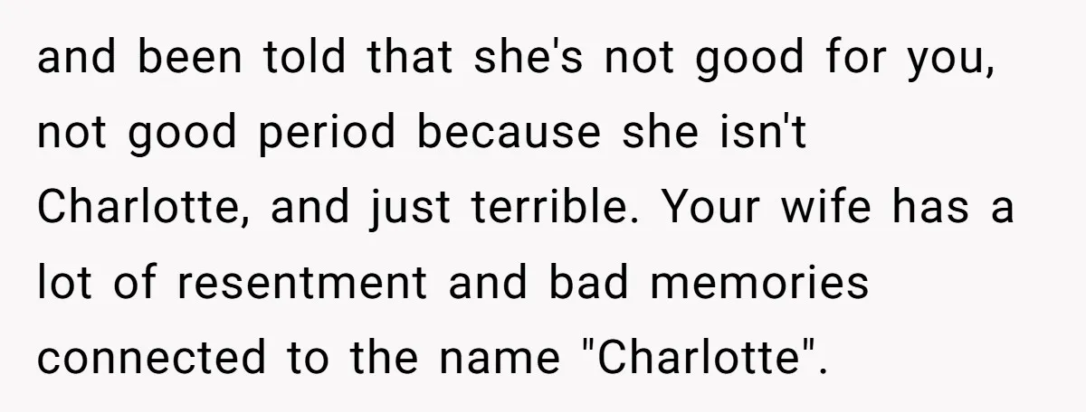 and been told that she's not good for you, not good period because she isn't Charlotte, and just terrible. Your wife has a lot of resentment and bad memories connected...
