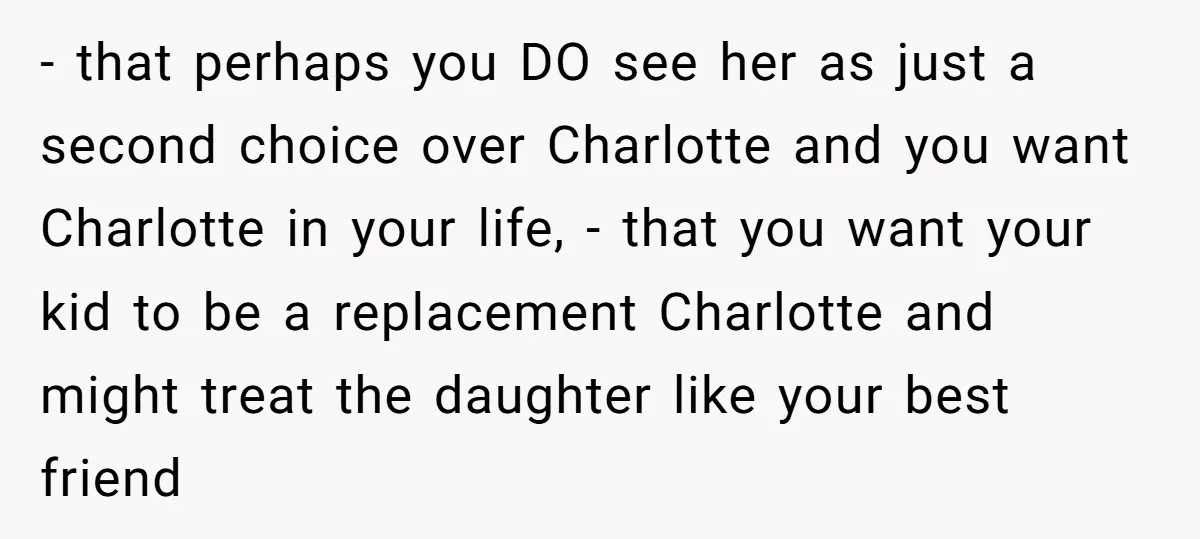 - that perhaps you DO see her as just a second choice over Charlotte and you want Charlotte in your life, - that you want your kid to be a...
