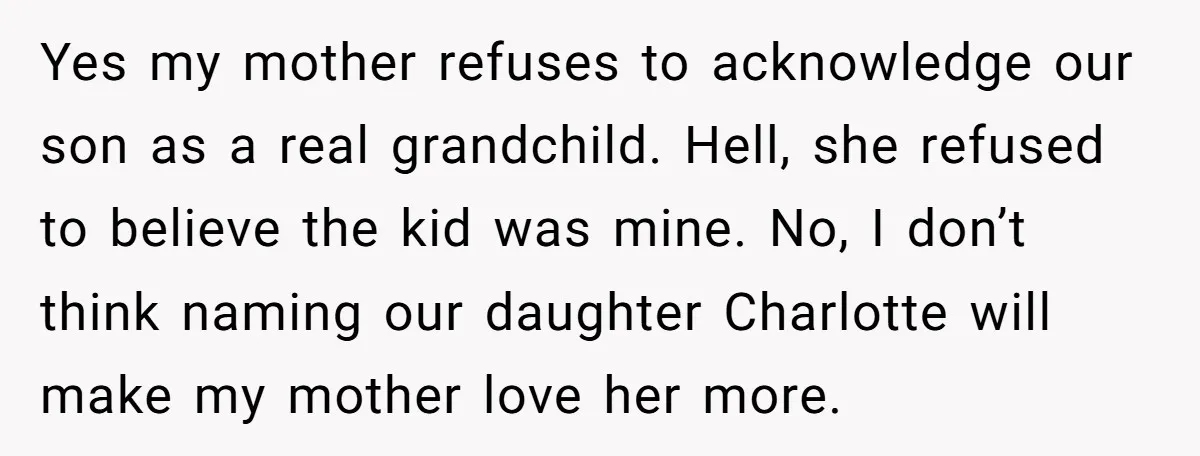 Yes my mother refuses to acknowledge our son as a real grandchild. Hell, she refused to believe the kid was mine. No, I don’t think naming our daughter Charlotte will...