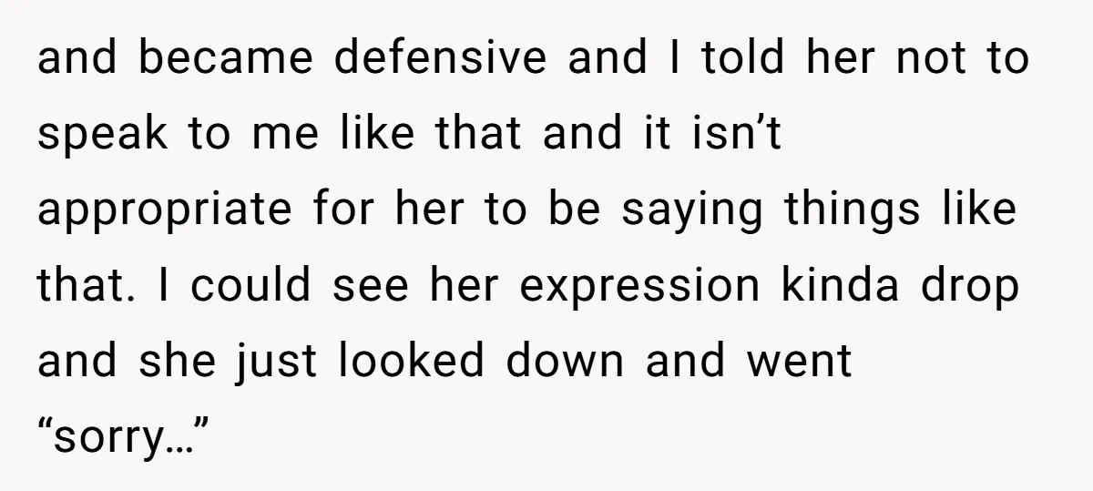 and became defensive and I told her not to speak to me like that and it isn’t appropriate for her to be saying things like that. I could see her...