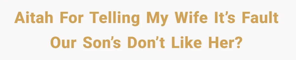 AITAH For Telling My Wife It’s Fault Our Son’s Don’t Like Her?