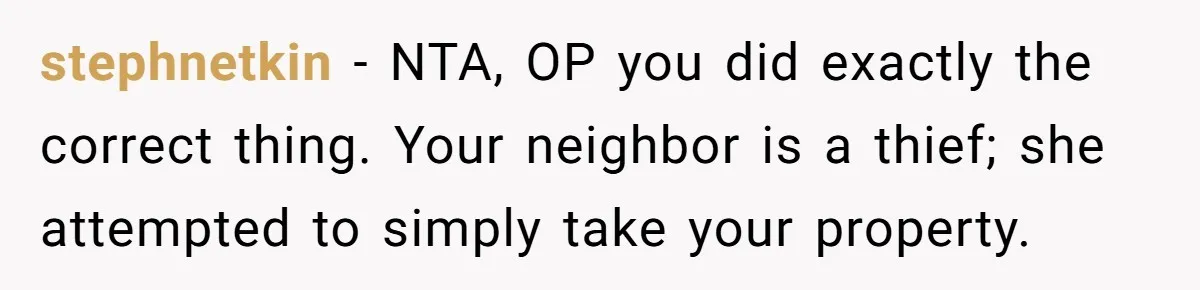 stephnetkin − NTA, OP you did exactly the correct thing. Your neighbor is a thief; she attempted to simply take your property.