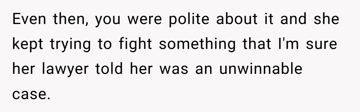 Even then, you were polite about it and she kept trying to fight something that I'm sure her lawyer told her was an unwinnable case.