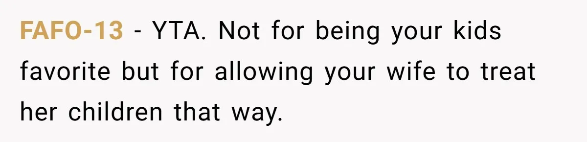FAFO-13 − YTA. Not for being your kids favorite but for allowing your wife to treat her children that way.