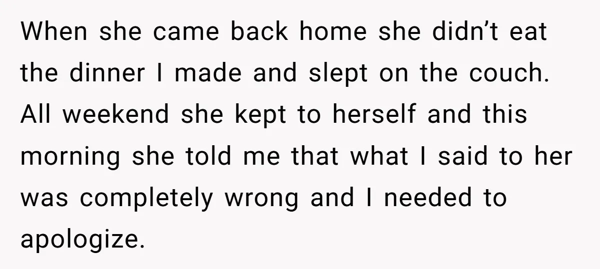 When she came back home she didn’t eat the dinner I made and slept on the couch. All weekend she kept to herself and this morning she told me that...