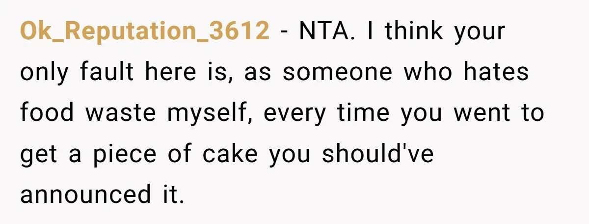 Ok_Reputation_3612 − NTA. I think your only fault here is, as someone who hates food waste myself, every time you went to get a piece of cake you should've announced...
