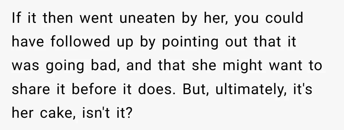 If it then went uneaten by her, you could have followed up by pointing out that it was going bad, and that she might want to share it before it...