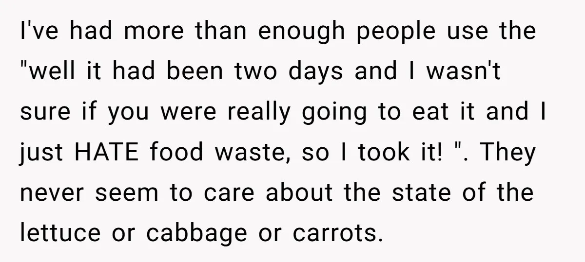 I've had more than enough people use the "well it had been two days and I wasn't sure if you were really going to eat it and I just HATE...