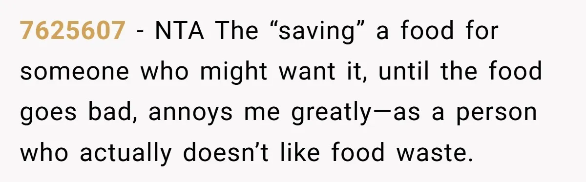 7625607 − NTA The “saving” a food for someone who might want it, until the food goes bad, annoys me greatly—as a person who actually doesn’t like food waste.