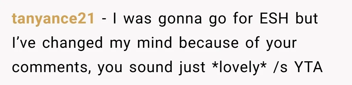 tanyance21 − I was gonna go for ESH but I’ve changed my mind because of your comments, you sound just *lovely* /s YTA