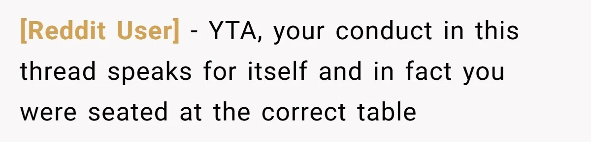 [Reddit User] − YTA, your conduct in this thread speaks for itself and in fact you were seated at the correct table