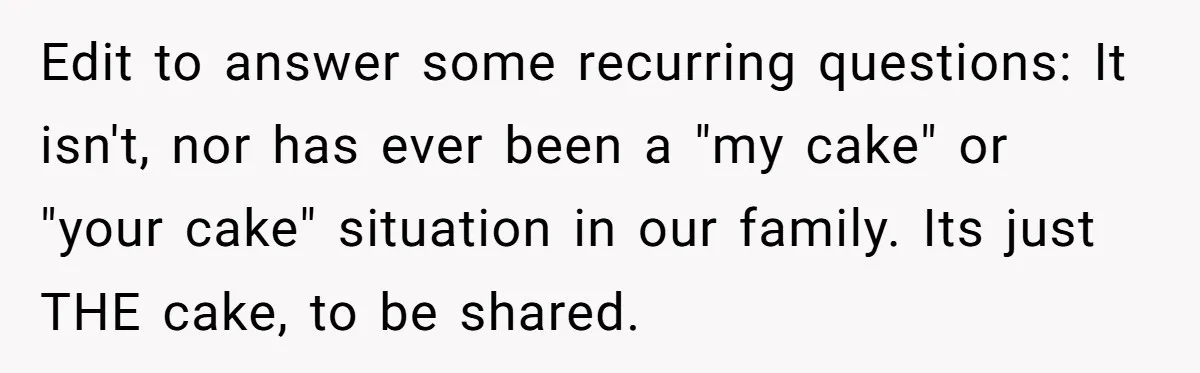 Edit to answer some recurring questions: It isn't, nor has ever been a "my cake" or "your cake" situation in our family. Its just THE cake, to be shared.
