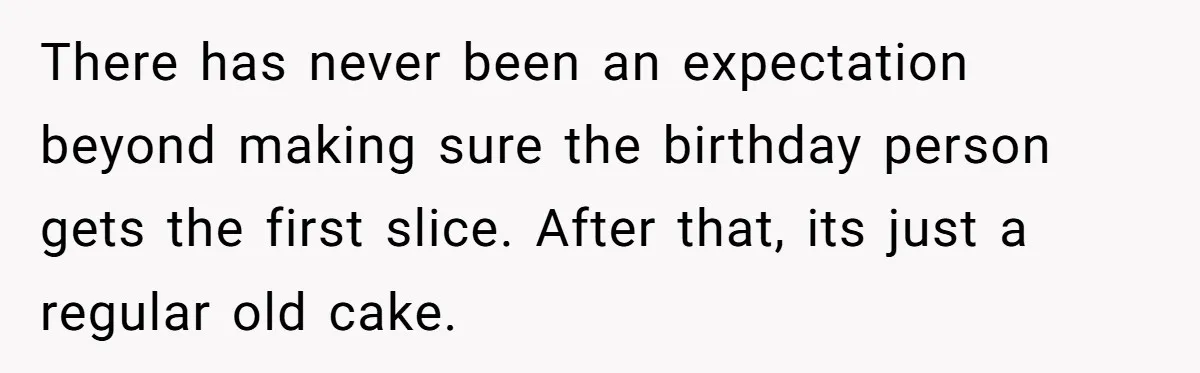 There has never been an expectation beyond making sure the birthday person gets the first slice. After that, its just a regular old cake.