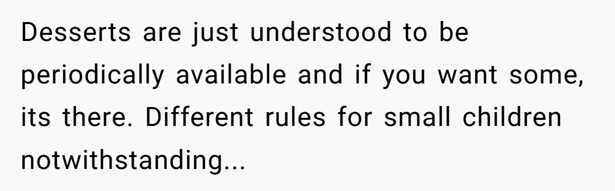 Desserts are just understood to be periodically available and if you want some, its there. Different rules for small children notwithstanding...