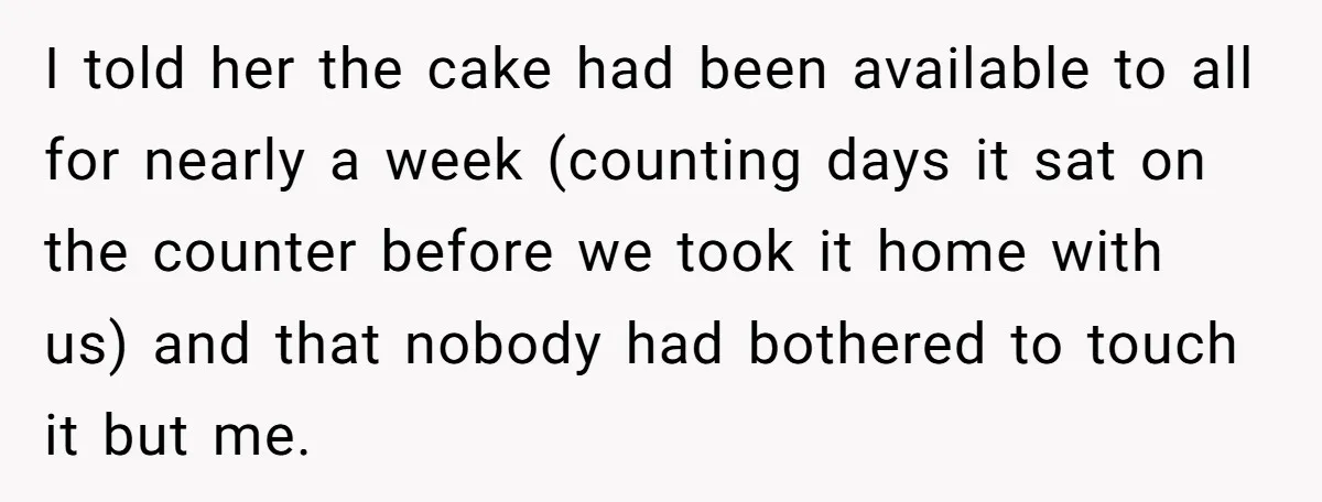 I told her the cake had been available to all for nearly a week (counting days it sat on the counter before we took it home with us) and that...