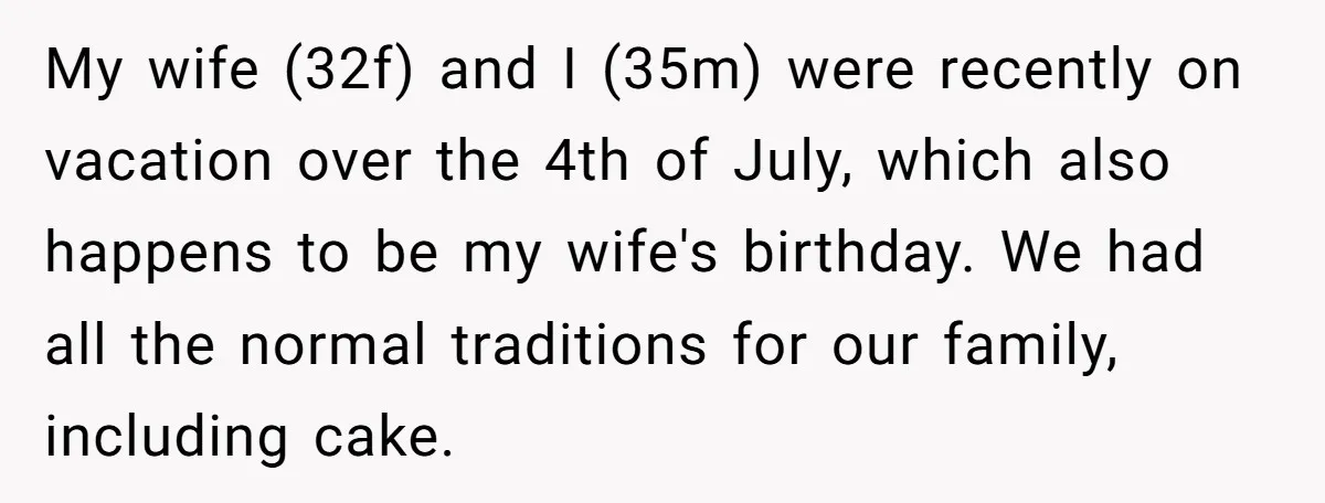 My wife (32f) and I (35m) were recently on vacation over the 4th of July, which also happens to be my wife's birthday. We had all the normal traditions for...