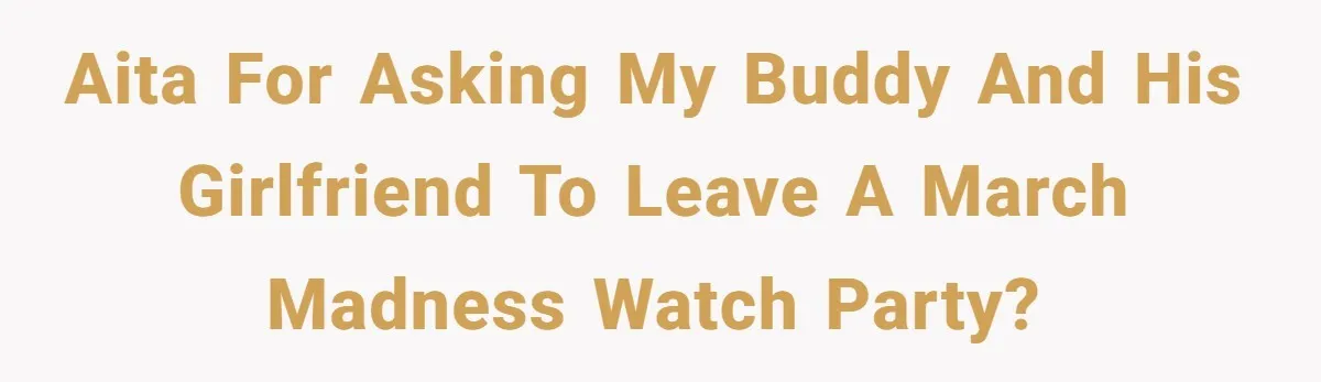 AITA for asking my buddy and his girlfriend to leave a March Madness watch party?