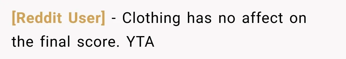 [Reddit User] − Clothing has no affect on the final score. YTA