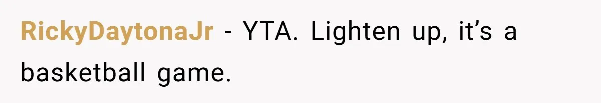 RickyDaytonaJr − YTA. Lighten up, it’s a basketball game.