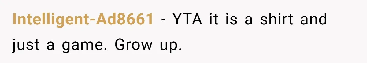 Intelligent-Ad8661 − YTA it is a shirt and just a game. Grow up.