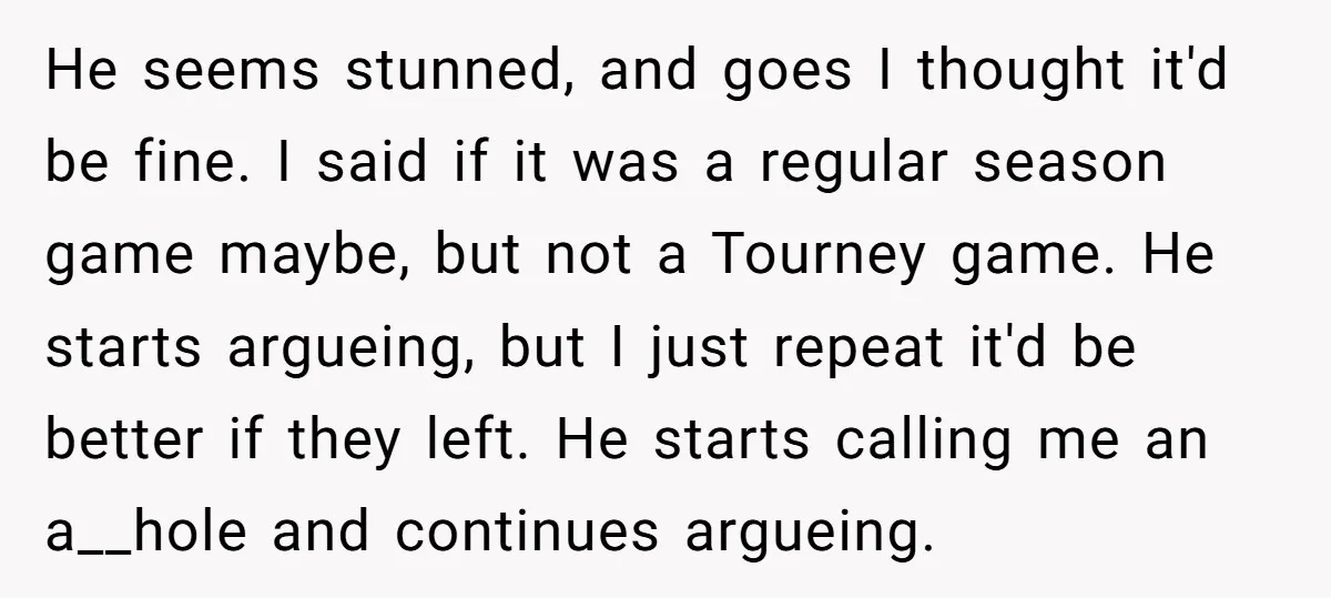 He seems stunned, and goes I thought it'd be fine. I said if it was a regular season game maybe, but not a Tourney game. He starts argueing, but I...