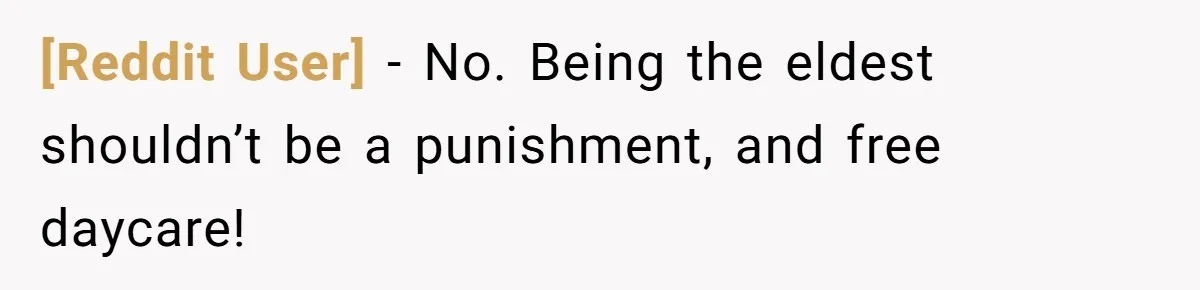 [Reddit User] − No. Being the eldest shouldn’t be a punishment, and free daycare!